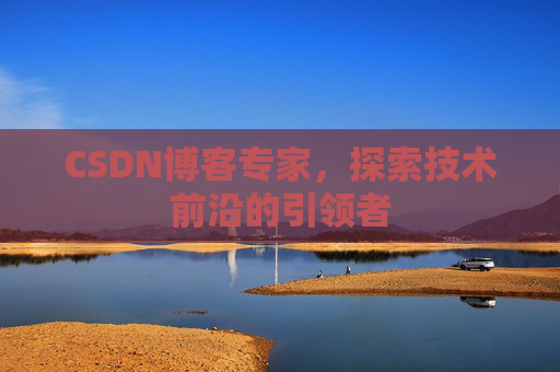 CSDN博客专家，探索技术前沿的引领者